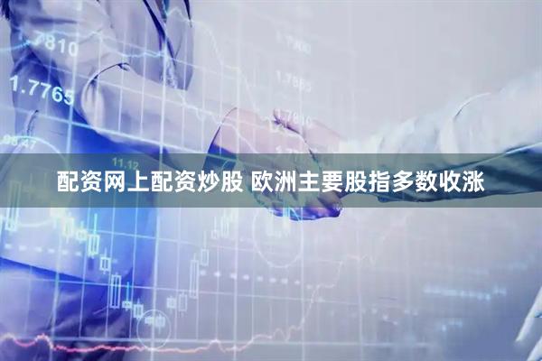 配资网上配资炒股 欧洲主要股指多数收涨