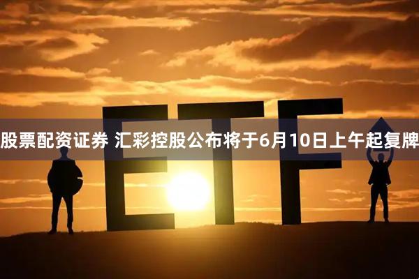 股票配资证券 汇彩控股公布将于6月10日上午起复牌