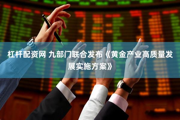 杠杆配资网 九部门联合发布《黄金产业高质量发展实施方案》