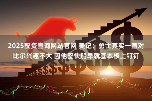 2025配资查询网站官网 美记：勇士其实一直对比尔兴趣不大 因他签快船早就基本板上钉钉