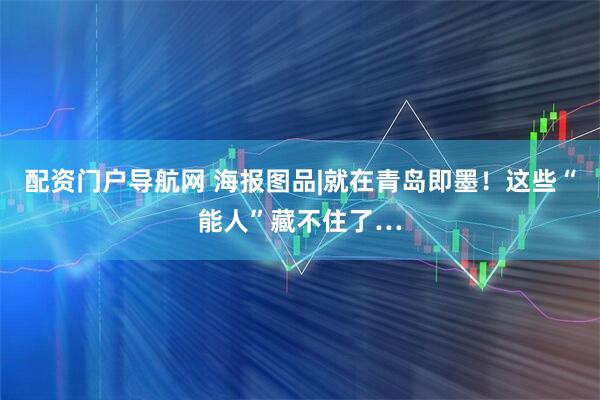 配资门户导航网 海报图品|就在青岛即墨！这些“能人”藏不住了…