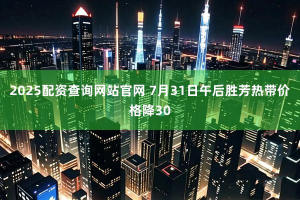 2025配资查询网站官网 7月31日午后胜芳热带价格降30