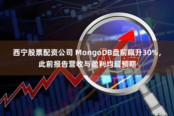 西宁股票配资公司 MongoDB盘前飙升30%，此前报告营收与盈利均超预期