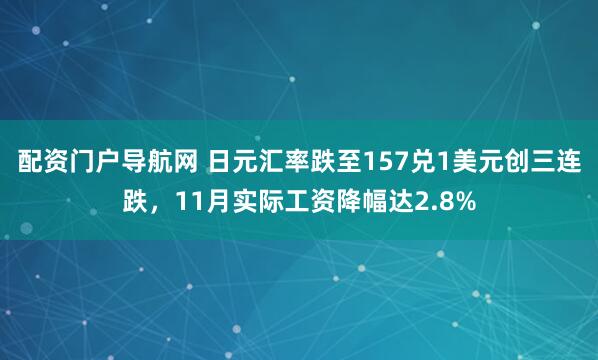配资门户导航网 日元汇率跌至157兑1美元创三连跌，11月实际工资降幅达2.8%