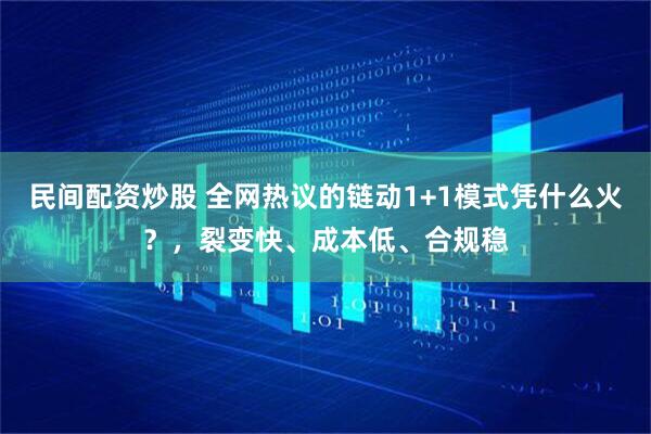 民间配资炒股 全网热议的链动1+1模式凭什么火？，裂变快、成本低、合规稳