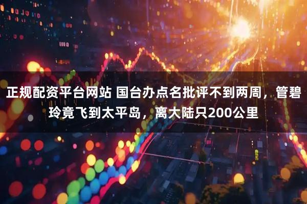 正规配资平台网站 国台办点名批评不到两周，管碧玲竟飞到太平岛，离大陆只200公里