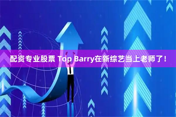 配资专业股票 Top Barry在新综艺当上老师了！